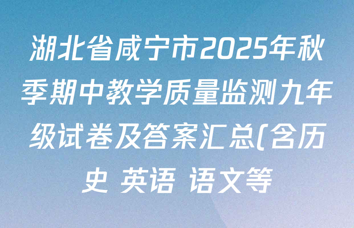 湖北省咸宁市2025年秋季期中教学质量监测九年级试卷及答案汇总(含历史 英语 语文等)